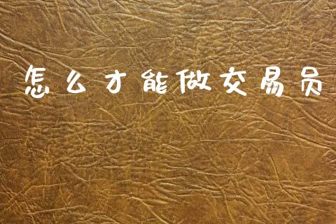 怎么才能做交易员_https://www.fsyjjx.cn_股指期货_第1张