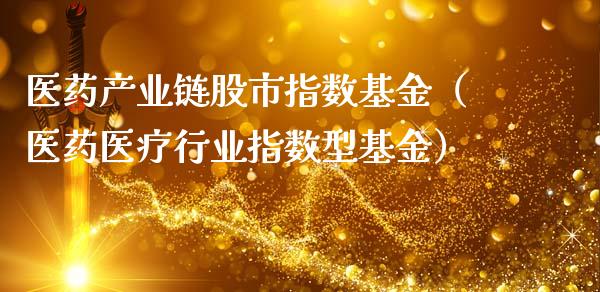 医药产业链股市指数基金（医药医疗行业指数型基金）_https://www.fsyjjx.cn_理财资讯_第1张