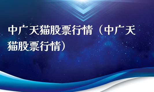 中广天猫股票行情（中广天猫股票行情）_https://www.fsyjjx.cn_股指期货_第1张