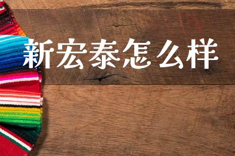 新宏泰怎么样_https://www.fsyjjx.cn_理财资讯_第1张