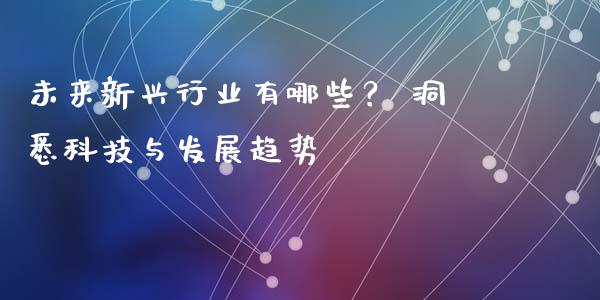 未来新兴行业有哪些？ 洞悉科技与发展趋势_https://www.fsyjjx.cn_股指期货_第1张