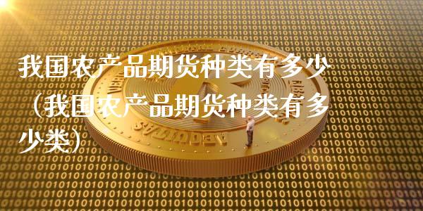 我国农产品期货种类有多少（我国农产品期货种类有多少类）_https://www.fsyjjx.cn_股票指导_第1张