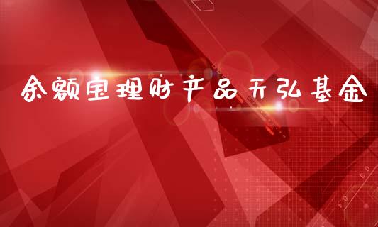 余额宝理财产品天弘基金_https://www.fsyjjx.cn_理财资讯_第1张