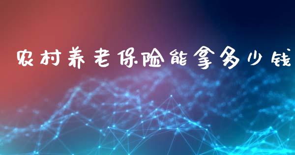 农村养老保险能拿多少钱_https://www.fsyjjx.cn_股指期货_第1张
