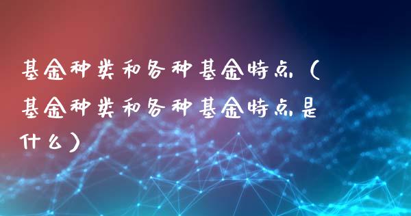 基金种类和各种基金特点（基金种类和各种基金特点是什么）_https://www.fsyjjx.cn_理财资讯_第1张