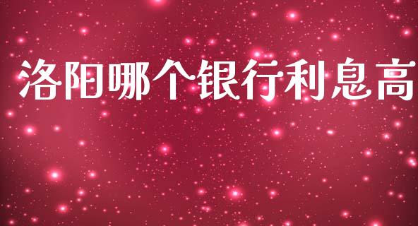 洛阳哪个银行利息高_https://www.fsyjjx.cn_股指期货_第1张