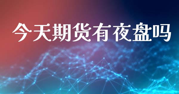 今天期货有夜盘吗_https://www.fsyjjx.cn_期货资讯_第1张