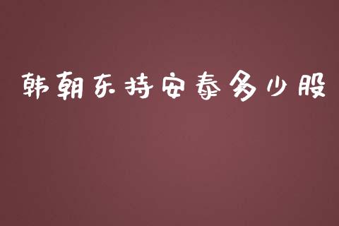 韩朝东持安泰多少股_https://www.fsyjjx.cn_期货在线_第1张