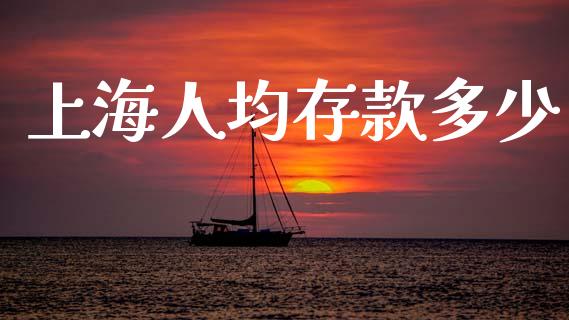 上海人均存款多少_https://www.fsyjjx.cn_问财精选_第1张