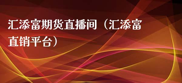 汇添富期货直播间（汇添富直销平台）_https://www.fsyjjx.cn_期货在线_第1张