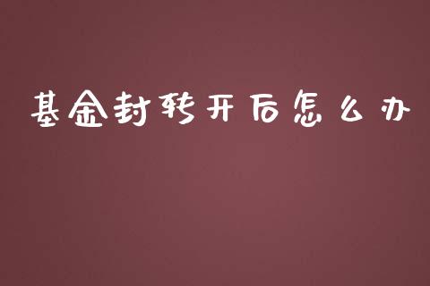 基金封转开后怎么办_https://www.fsyjjx.cn_股票指导_第1张