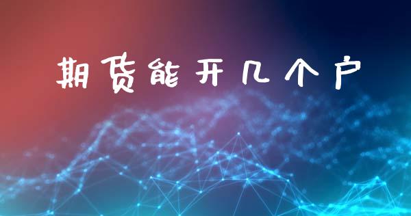 期货能开几个户_https://www.fsyjjx.cn_期货研报_第1张