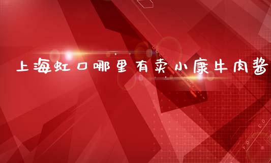 上海虹口哪里有卖小康牛肉酱_https://www.fsyjjx.cn_股市分析_第1张