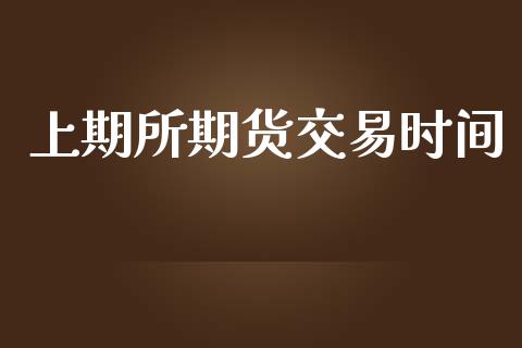 上期所期货交易时间_https://www.fsyjjx.cn_问财精选_第1张