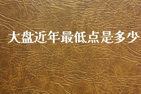 大盘近年最低点是多少_https://www.fsyjjx.cn_期货资讯_第1张