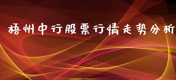 梧州中行股票行情走势分析_https://www.fsyjjx.cn_股票指导_第1张
