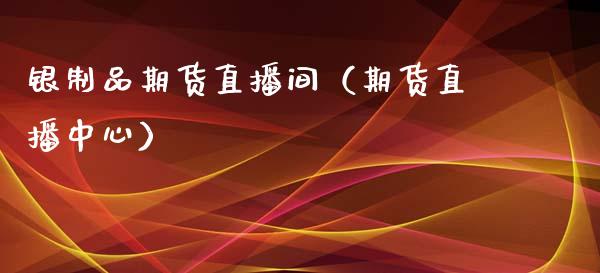 银制品期货直播间（期货直播中心）_https://www.fsyjjx.cn_期货在线_第1张