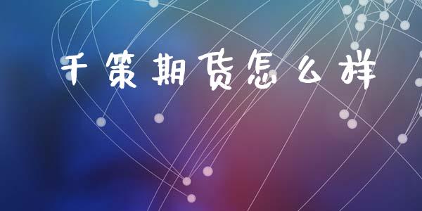 千策期货怎么样_https://www.fsyjjx.cn_期货在线_第1张