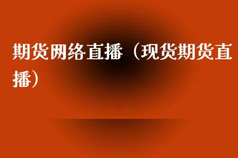 期货网络直播（现货期货直播）_https://www.fsyjjx.cn_期货在线_第1张