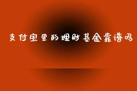 支付宝里的理财基金靠谱吗_https://www.fsyjjx.cn_理财资讯_第1张