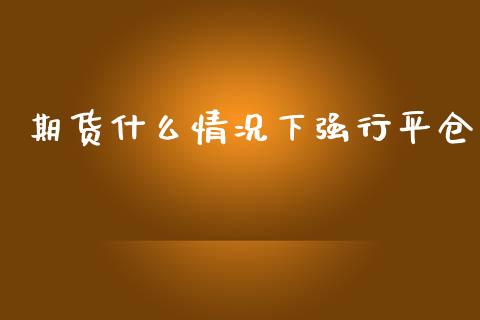 期货什么情况下强行平仓_https://www.fsyjjx.cn_期货资讯_第1张
