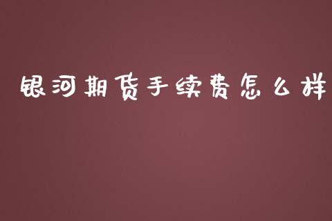 银河期货手续费怎么样_https://www.fsyjjx.cn_问财精选_第1张