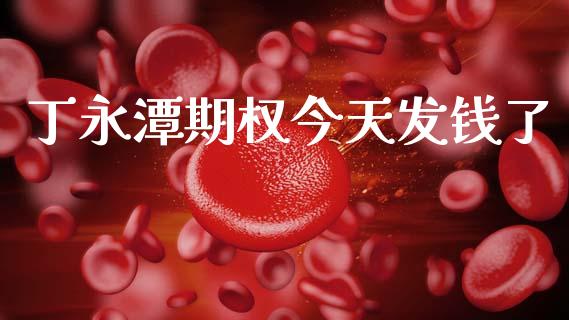 丁永潭期权今天发钱了_https://www.fsyjjx.cn_期货资讯_第1张