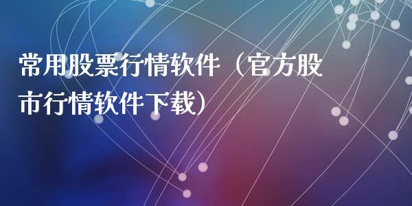 常用股票行情软件（官方股市行情软件下载）_https://www.fsyjjx.cn_股市分析_第1张