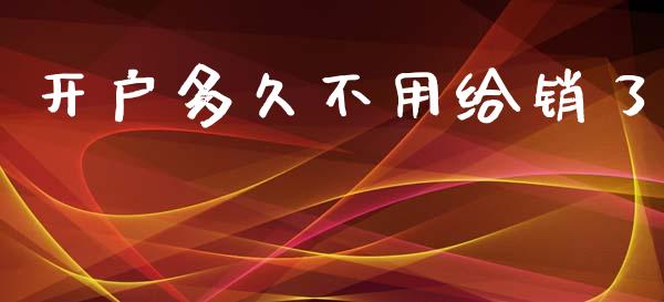 开户多久不用给销了_https://www.fsyjjx.cn_问财精选_第1张
