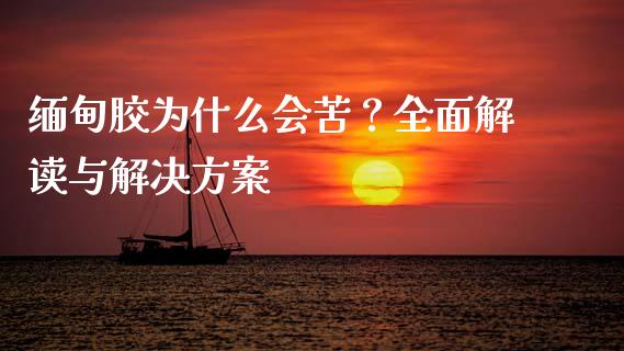 缅甸胶为什么会苦？全面解读与解决方案_https://www.fsyjjx.cn_股指期货_第1张