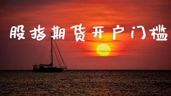 股指期货开户门槛_https://www.fsyjjx.cn_期货在线_第1张