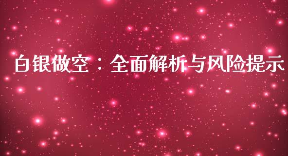 白银做空：全面解析与风险提示_https://www.fsyjjx.cn_期货资讯_第1张