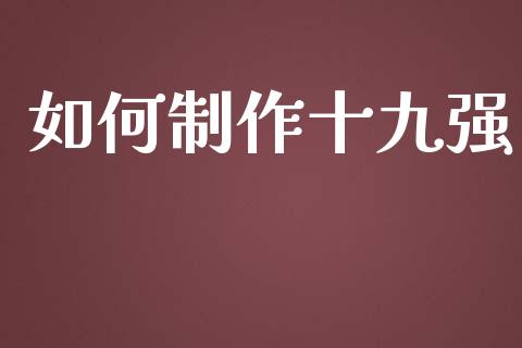 如何制作十九强_https://www.fsyjjx.cn_理财资讯_第1张