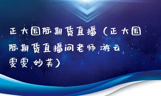 正大国际期货直播（正大国际期货直播间老师,游云,雯雯,妙芙）_https://www.fsyjjx.cn_期货在线_第1张