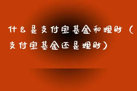 什么是支付宝基金和理财（支付宝基金还是理财）_https://www.fsyjjx.cn_问财精选_第1张