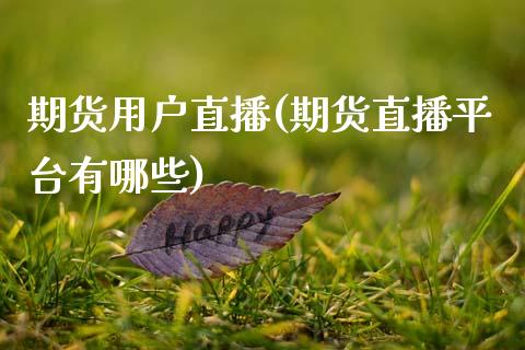 期货用户直播(期货直播平台有哪些)_https://www.fsyjjx.cn_期货研报_第1张