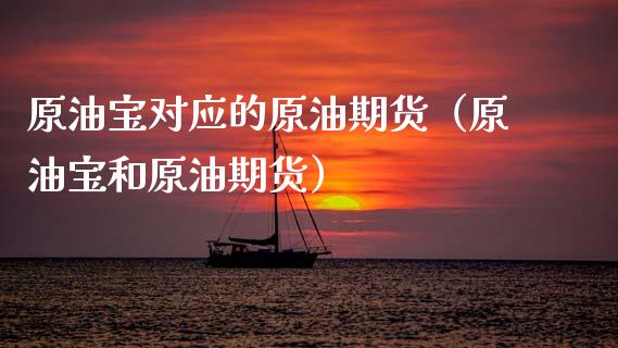 原油宝对应的原油期货（原油宝和原油期货）_https://www.fsyjjx.cn_期货研报_第1张