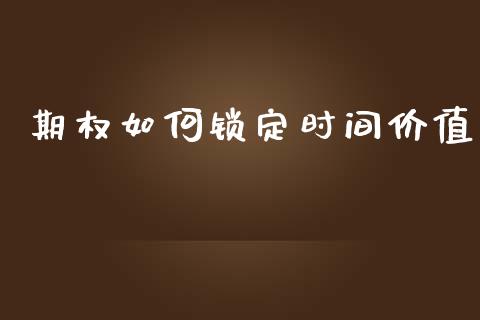 期权如何锁定时间价值_https://www.fsyjjx.cn_期货资讯_第1张