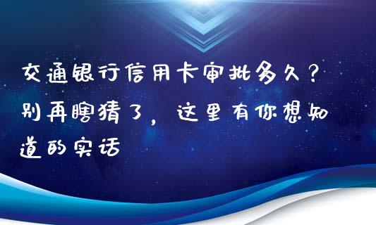交通银行信用卡审批多久？别再瞎猜了，这里有你想知道的实话_https://www.fsyjjx.cn_问财精选_第1张