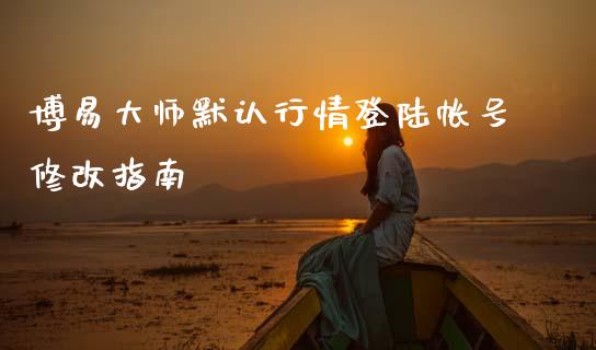 博易大师默认行情登陆帐号修改指南_https://www.fsyjjx.cn_股市分析_第1张