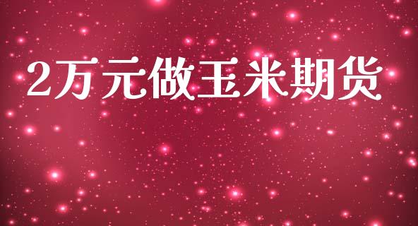 2万元做玉米期货_https://www.fsyjjx.cn_期货资讯_第1张