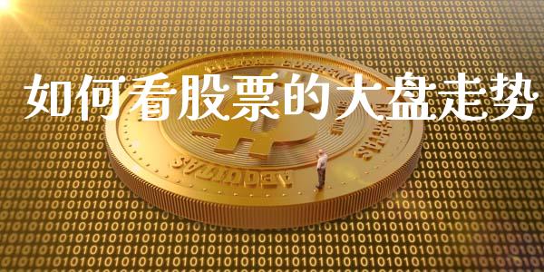 如何看股票的大盘走势_https://www.fsyjjx.cn_期货研报_第1张