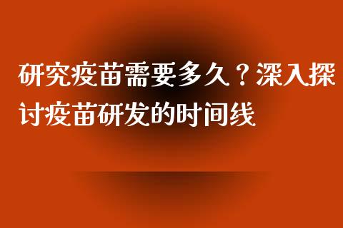 研究疫苗需要多久？深入探讨疫苗研发的时间线_https://www.fsyjjx.cn_期货资讯_第1张