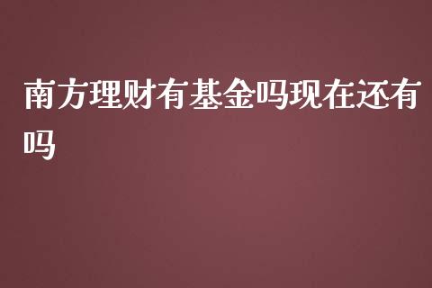南方理财有基金吗现在还有吗_https://www.fsyjjx.cn_理财资讯_第1张