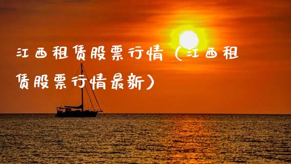 江西租赁股票行情（江西租赁股票行情最新）_https://www.fsyjjx.cn_股市分析_第1张