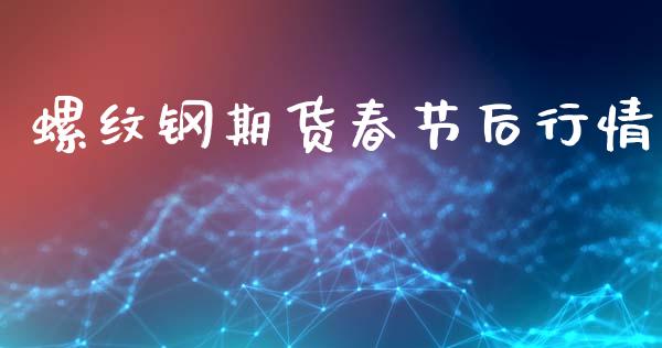 螺纹钢期货春节后行情_https://www.fsyjjx.cn_期货研报_第1张