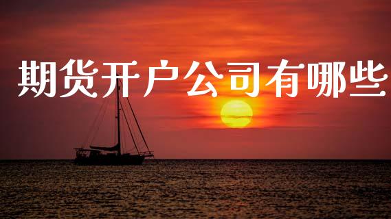 期货开户公司有哪些_https://www.fsyjjx.cn_期货资讯_第1张