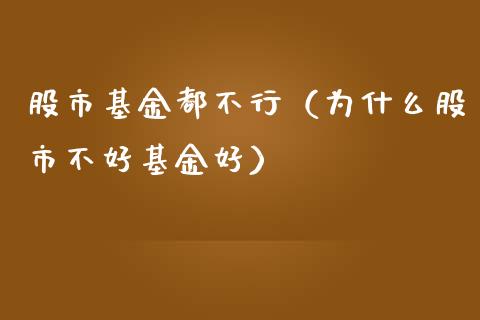 股市基金都不行（为什么股市不好基金好）_https://www.fsyjjx.cn_问财精选_第1张