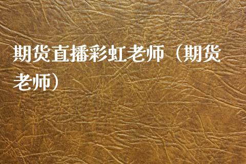 期货直播彩虹老师（期货 老师）_https://www.fsyjjx.cn_期货在线_第1张