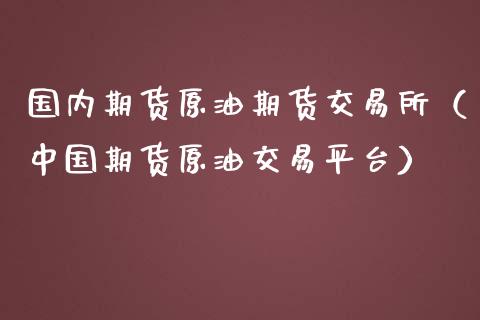 国内期货原油期货交易所（中国期货原油交易平台）_https://www.fsyjjx.cn_期货研报_第1张